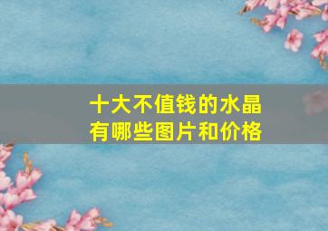 十大不值钱的水晶有哪些图片和价格