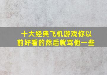 十大经典飞机游戏你以前好看的然后就骂他一些