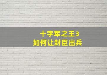 十字军之王3如何让封臣出兵