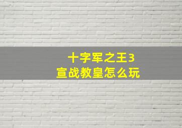 十字军之王3宣战教皇怎么玩