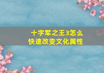 十字军之王3怎么快速改变文化属性