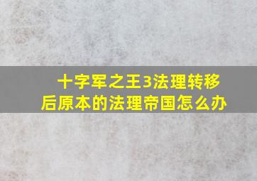 十字军之王3法理转移后原本的法理帝国怎么办