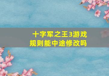 十字军之王3游戏规则能中途修改吗