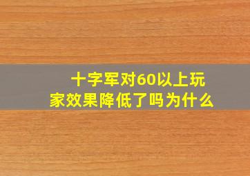 十字军对60以上玩家效果降低了吗为什么