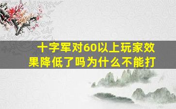 十字军对60以上玩家效果降低了吗为什么不能打