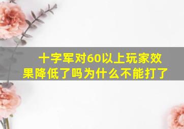 十字军对60以上玩家效果降低了吗为什么不能打了