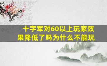 十字军对60以上玩家效果降低了吗为什么不能玩