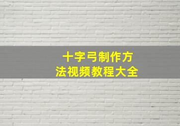 十字弓制作方法视频教程大全