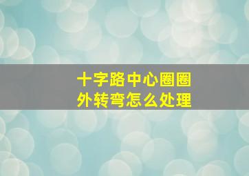 十字路中心圈圈外转弯怎么处理