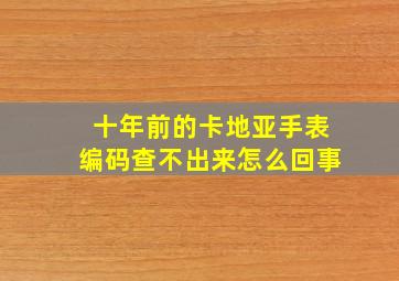 十年前的卡地亚手表编码查不出来怎么回事