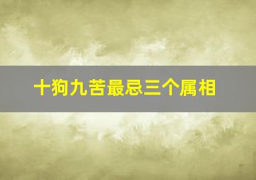 十狗九苦最忌三个属相