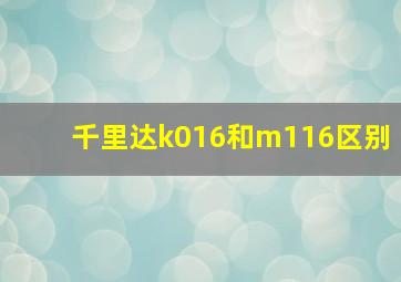 千里达k016和m116区别