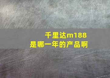 千里达m188是哪一年的产品啊