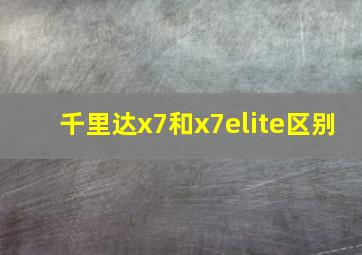 千里达x7和x7elite区别