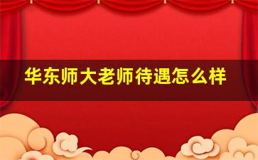 华东师大老师待遇怎么样