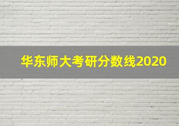 华东师大考研分数线2020