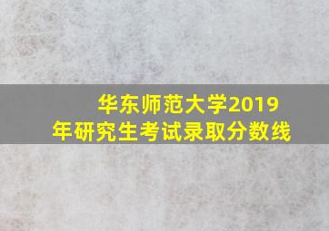 华东师范大学2019年研究生考试录取分数线