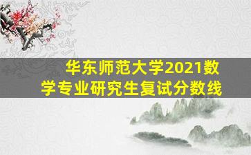 华东师范大学2021数学专业研究生复试分数线