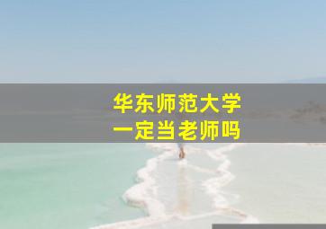 华东师范大学一定当老师吗