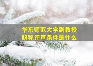 华东师范大学副教授职称评审条件是什么