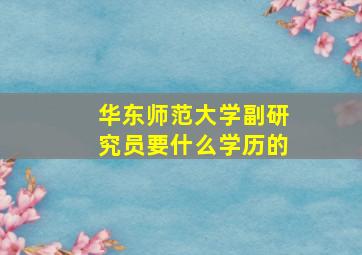 华东师范大学副研究员要什么学历的