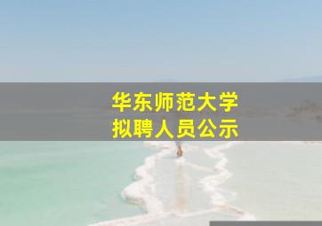 华东师范大学拟聘人员公示