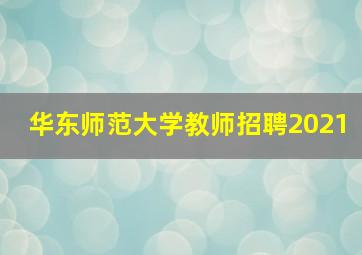 华东师范大学教师招聘2021