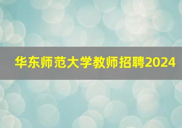 华东师范大学教师招聘2024