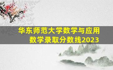 华东师范大学数学与应用数学录取分数线2023