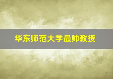 华东师范大学最帅教授