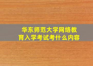 华东师范大学网络教育入学考试考什么内容