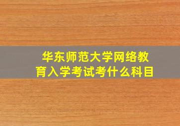 华东师范大学网络教育入学考试考什么科目