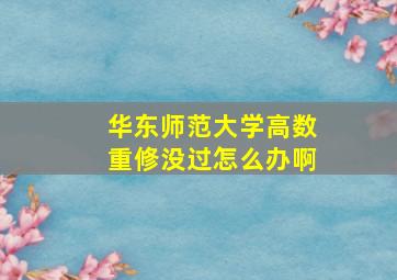 华东师范大学高数重修没过怎么办啊