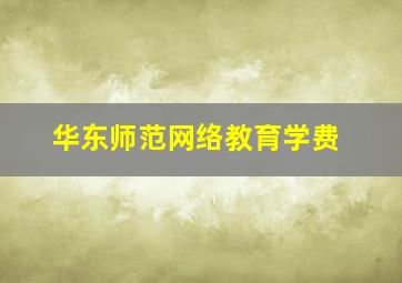 华东师范网络教育学费