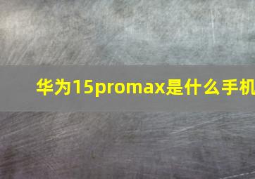 华为15promax是什么手机