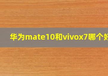 华为mate10和vivox7哪个好用