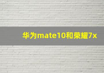 华为mate10和荣耀7x