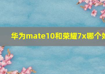 华为mate10和荣耀7x哪个好