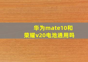 华为mate10和荣耀v20电池通用吗