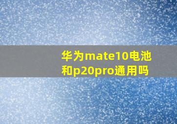 华为mate10电池和p20pro通用吗