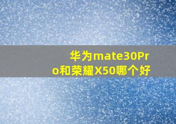 华为mate30Pro和荣耀X50哪个好