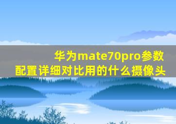 华为mate70pro参数配置详细对比用的什么摄像头