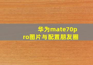 华为mate70pro图片与配置朋友圈