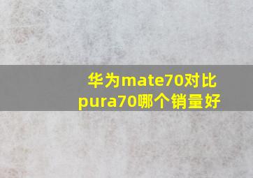 华为mate70对比pura70哪个销量好