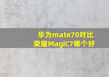 华为mate70对比荣耀MagiC7哪个好