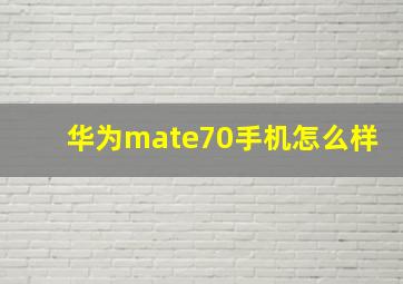 华为mate70手机怎么样