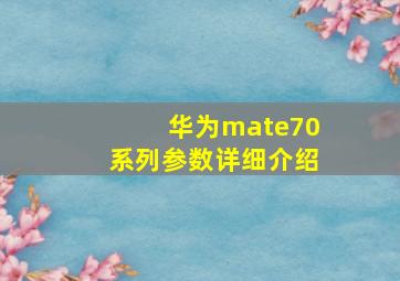 华为mate70系列参数详细介绍