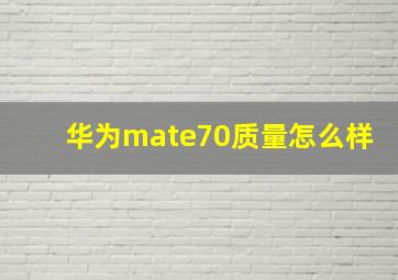 华为mate70质量怎么样