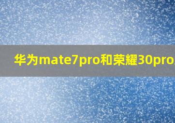 华为mate7pro和荣耀30pro对比