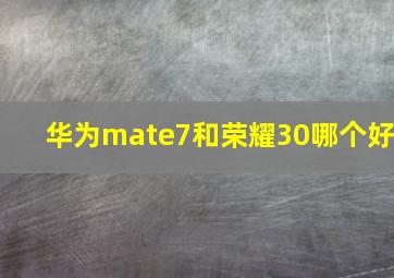 华为mate7和荣耀30哪个好